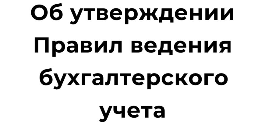 Об утверждении Правил ведения бухгалтерского учета